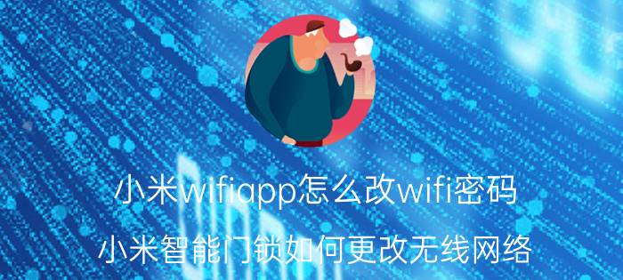 小米wifiapp怎么改wifi密码 小米智能门锁如何更改无线网络？